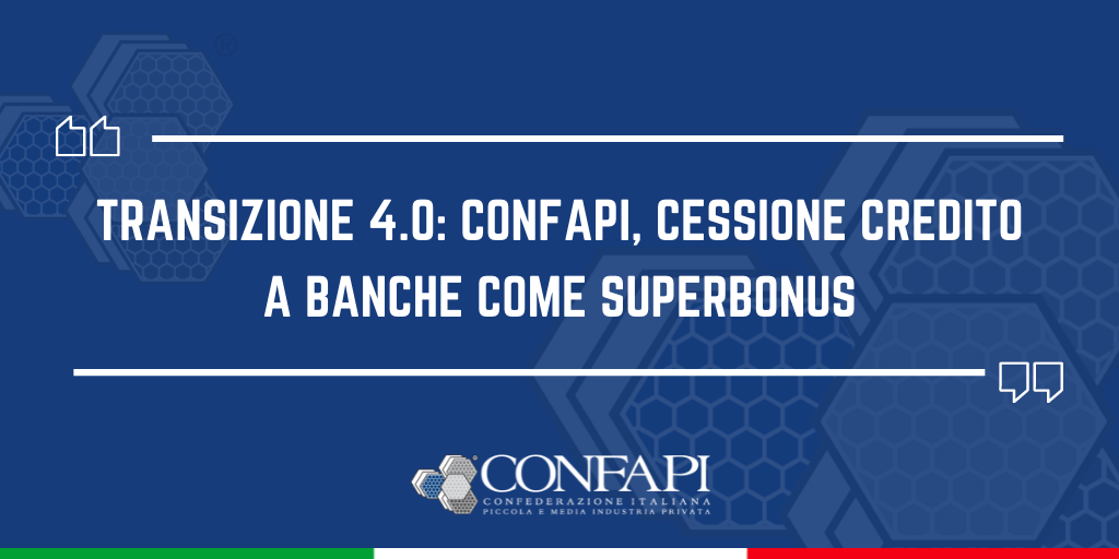 TRANSIZIONE 4.0: CONFAPI, CESSIONE CREDITO A BANCHE COME SUPERBONUS